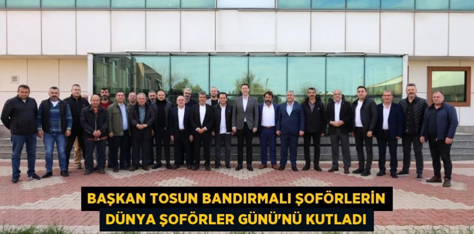 Başkan Tosun Bandırmalı şoförlerin Dünya Şoförler Günü'nü kutladı