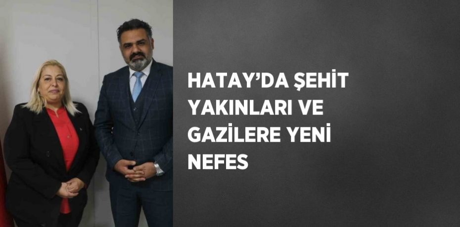 HATAY’DA ŞEHİT YAKINLARI VE GAZİLERE YENİ NEFES