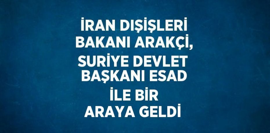İRAN DIŞİŞLERİ BAKANI ARAKÇİ, SURİYE DEVLET BAŞKANI ESAD İLE BİR ARAYA GELDİ