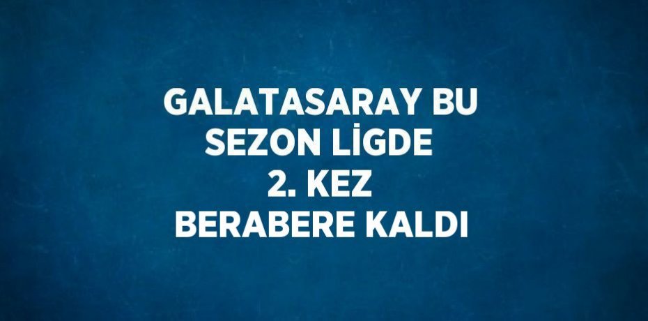 GALATASARAY BU SEZON LİGDE 2. KEZ BERABERE KALDI