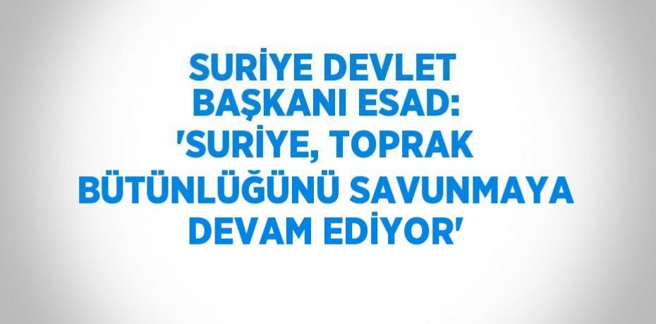 SURİYE DEVLET BAŞKANI ESAD: 'SURİYE, TOPRAK BÜTÜNLÜĞÜNÜ SAVUNMAYA DEVAM EDİYOR'