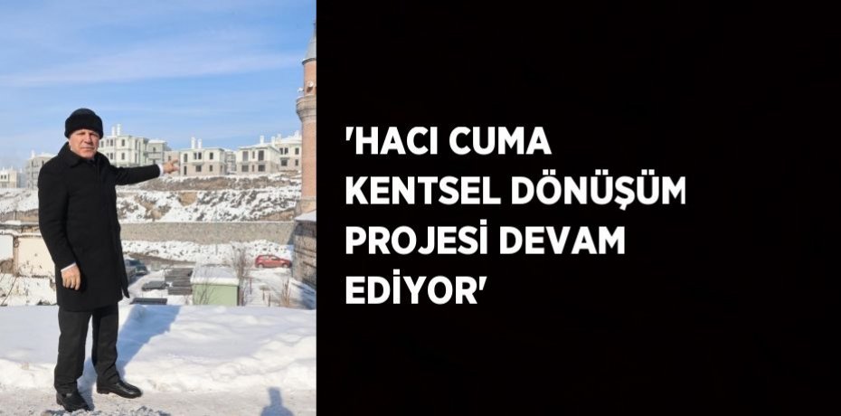 'HACI CUMA KENTSEL DÖNÜŞÜM PROJESİ DEVAM EDİYOR'