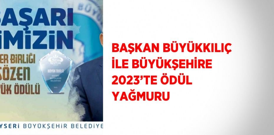 BAŞKAN BÜYÜKKILIÇ İLE BÜYÜKŞEHİRE 2023’TE ÖDÜL YAĞMURU