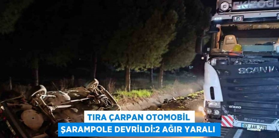 TIRA ÇARPAN OTOMOBİL ŞARAMPOLE DEVRİLDİ:2 AĞIR YARALI