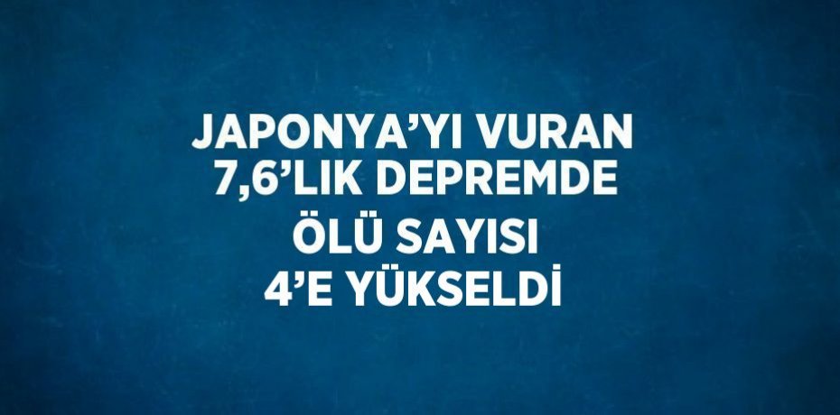 JAPONYA’YI VURAN 7,6’LIK DEPREMDE ÖLÜ SAYISI 4’E YÜKSELDİ