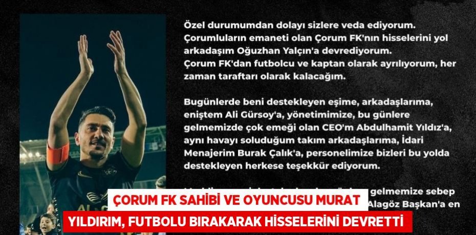 ÇORUM FK SAHİBİ VE OYUNCUSU MURAT YILDIRIM, FUTBOLU BIRAKARAK HİSSELERİNİ DEVRETTİ