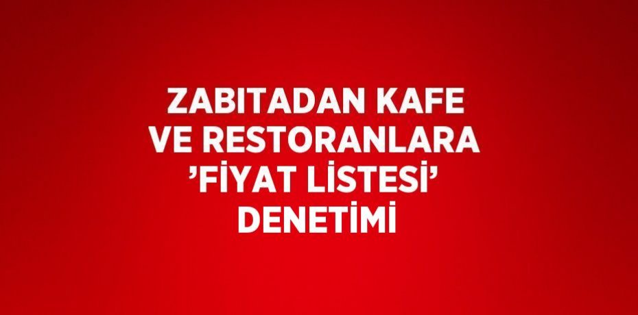 ZABITADAN KAFE VE RESTORANLARA ’FİYAT LİSTESİ’ DENETİMİ
