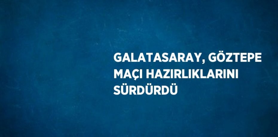 GALATASARAY, GÖZTEPE MAÇI HAZIRLIKLARINI SÜRDÜRDÜ
