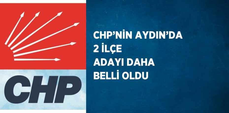 CHP’NİN AYDIN’DA 2 İLÇE ADAYI DAHA BELLİ OLDU