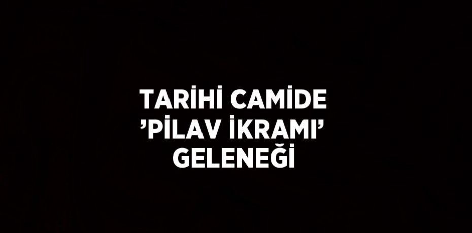 TARİHİ CAMİDE ’PİLAV İKRAMI’ GELENEĞİ