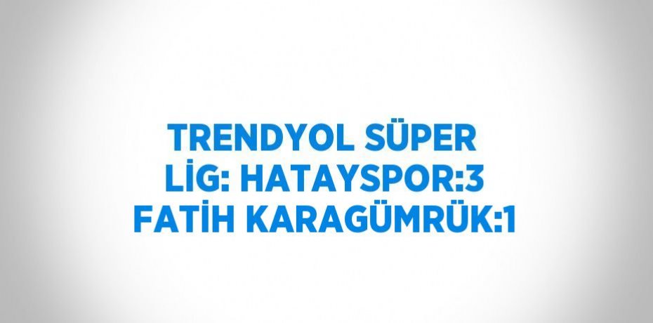 TRENDYOL SÜPER LİG: HATAYSPOR:3 FATİH KARAGÜMRÜK:1