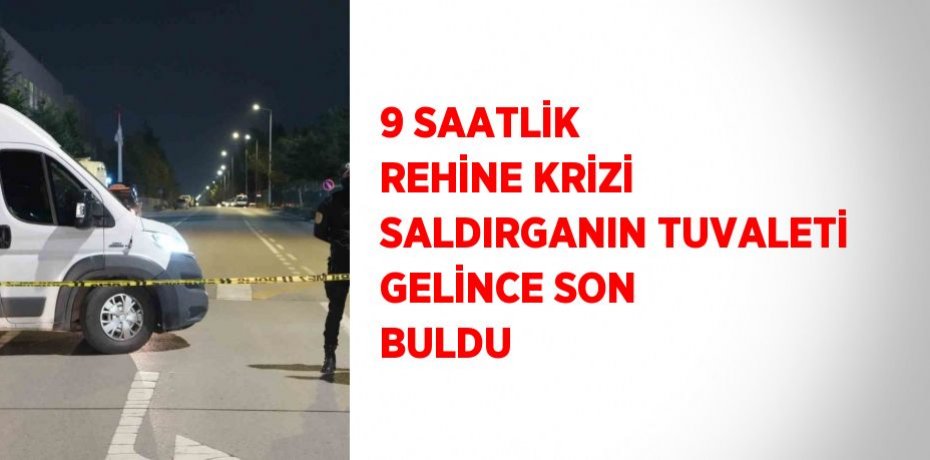 9 SAATLİK REHİNE KRİZİ SALDIRGANIN TUVALETİ GELİNCE SON BULDU