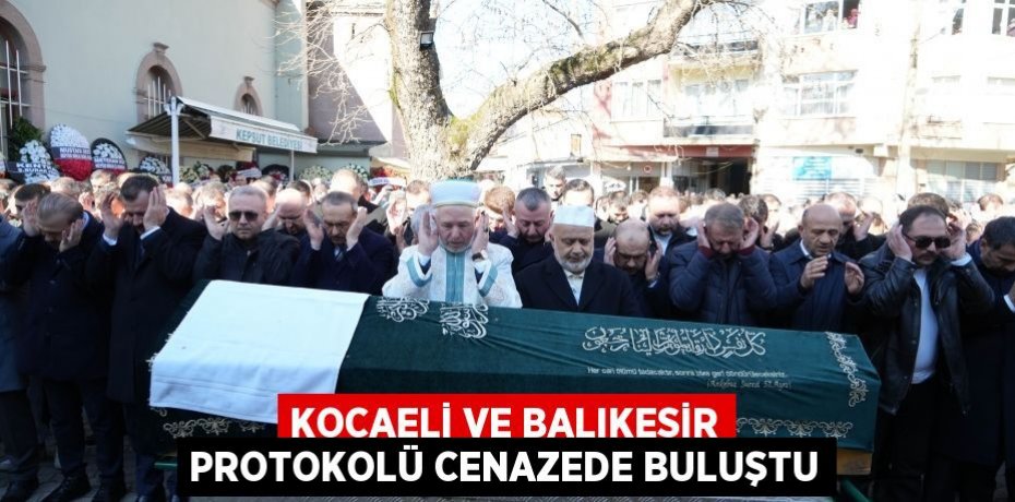 Kocaeli ve Balıkesir protokolü cenazede buluştu
