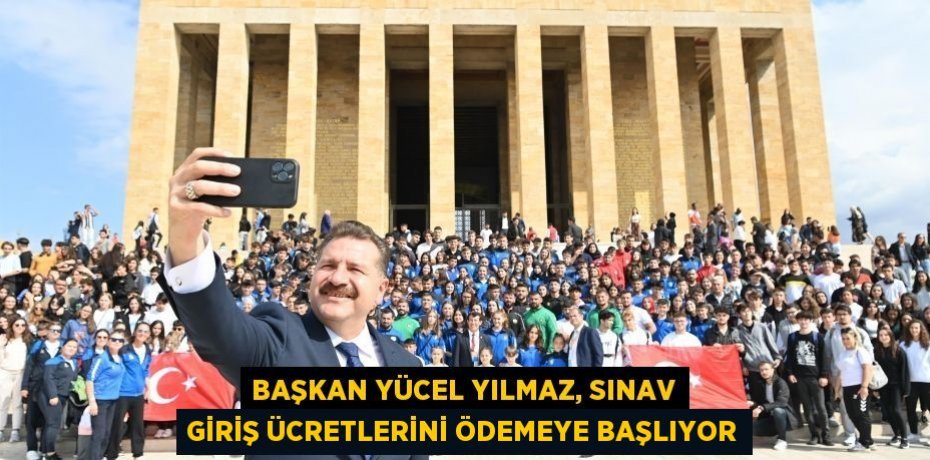 Başkan Yücel Yılmaz, sınav giriş ücretlerini ödemeye başlıyor