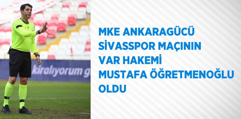 MKE ANKARAGÜCÜ SİVASSPOR MAÇININ VAR HAKEMİ MUSTAFA ÖĞRETMENOĞLU OLDU