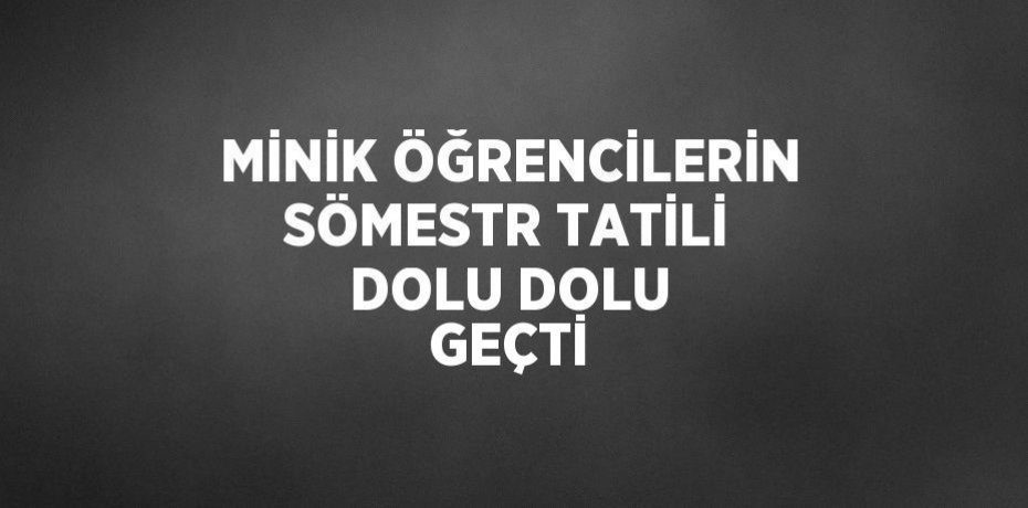MİNİK ÖĞRENCİLERİN SÖMESTR TATİLİ DOLU DOLU GEÇTİ