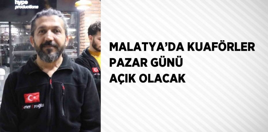 MALATYA’DA KUAFÖRLER PAZAR GÜNÜ AÇIK OLACAK