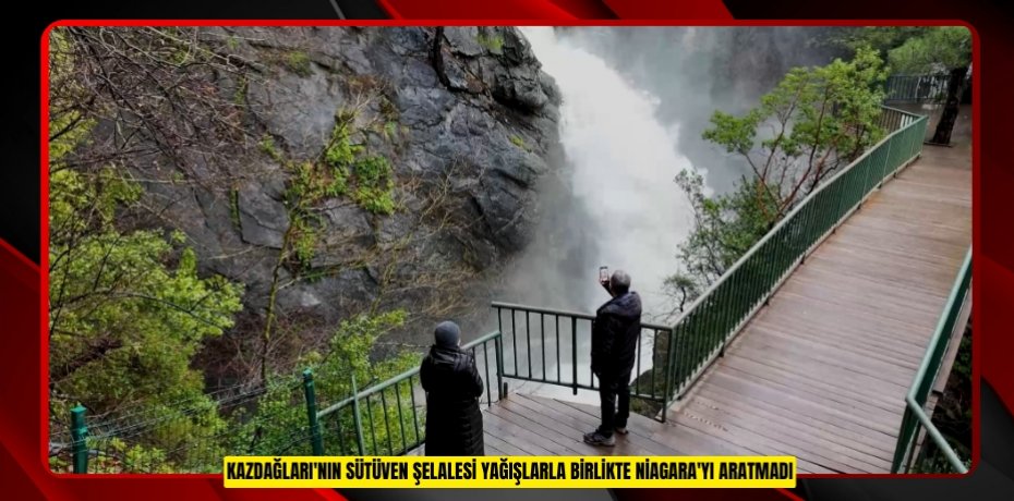Kazdağları'nın Sütüven Şelalesi yağışlarla birlikte Niagara'yı aratmadı