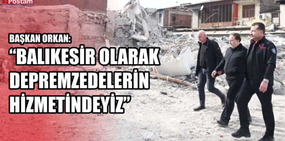 BAŞKAN ORKAN: “BALIKESİR OLARAK DEPREMZEDELERİN HİZMETİNDEYİZ”
