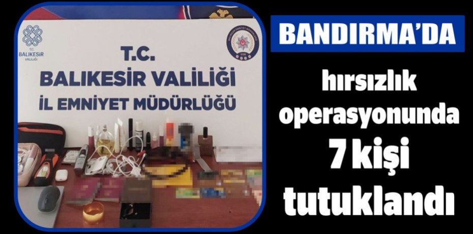 Bandırma'da hırsızlık operasyonunda 7 kişi tutuklandı