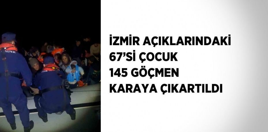 İZMİR AÇIKLARINDAKİ 67’Sİ ÇOCUK 145 GÖÇMEN KARAYA ÇIKARTILDI