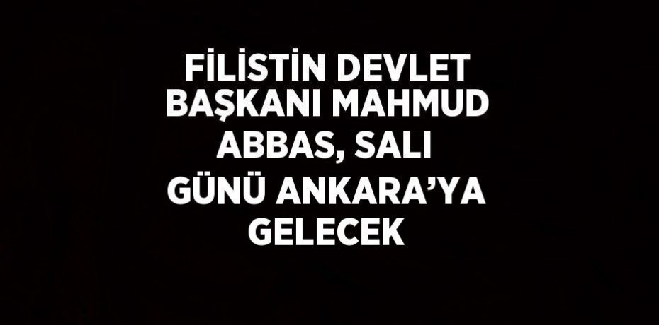 FİLİSTİN DEVLET BAŞKANI MAHMUD ABBAS, SALI GÜNÜ ANKARA’YA GELECEK