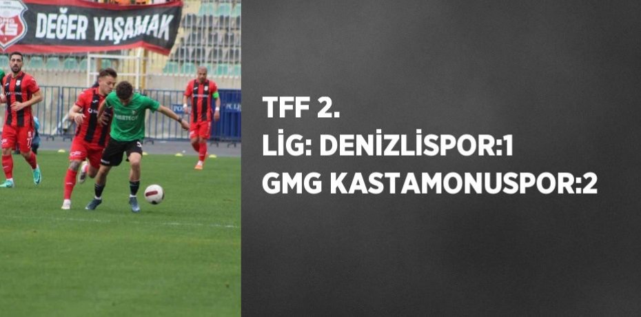 TFF 2. LİG: DENİZLİSPOR:1 GMG KASTAMONUSPOR:2