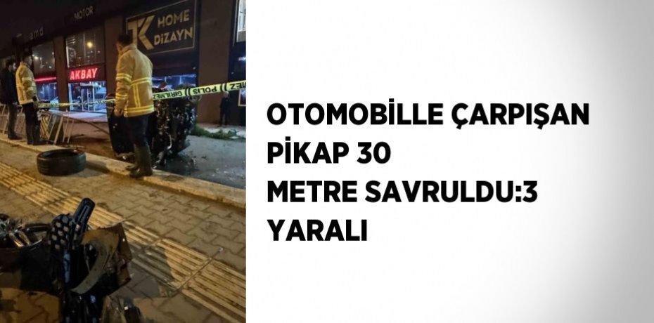 OTOMOBİLLE ÇARPIŞAN PİKAP 30 METRE SAVRULDU:3 YARALI