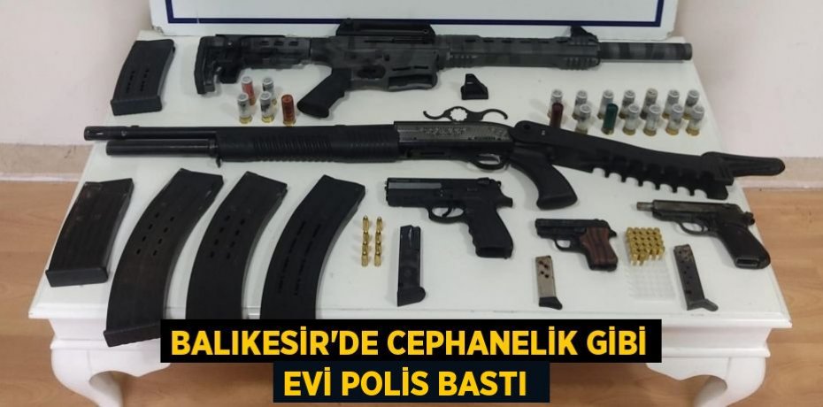 Balıkesir’de cephanelik gibi evi polis bastı 