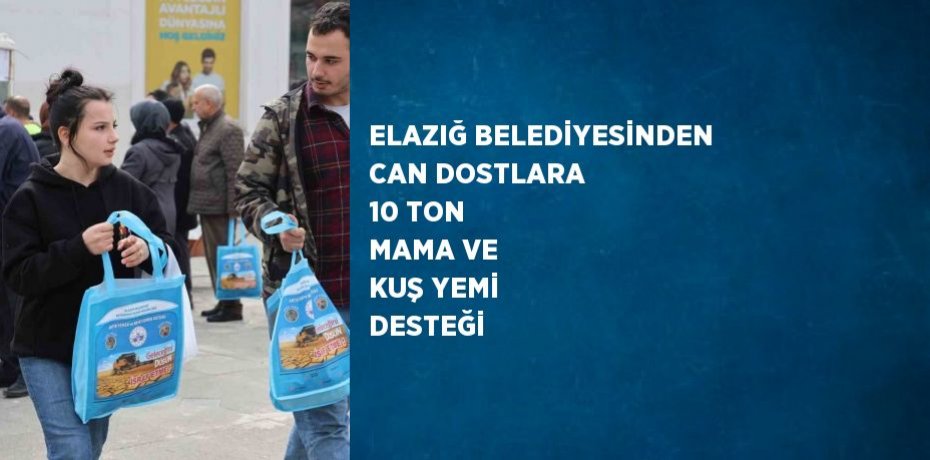 ELAZIĞ BELEDİYESİNDEN CAN DOSTLARA 10 TON MAMA VE KUŞ YEMİ DESTEĞİ
