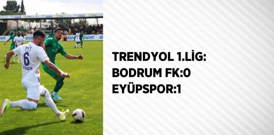 TRENDYOL 1.LİG: BODRUM FK:0 EYÜPSPOR:1
