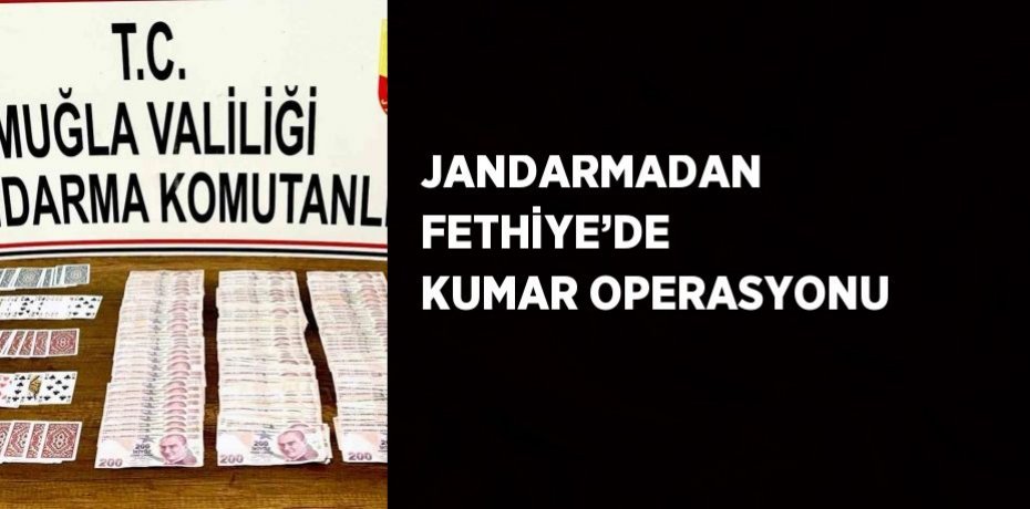 JANDARMADAN FETHİYE’DE KUMAR OPERASYONU