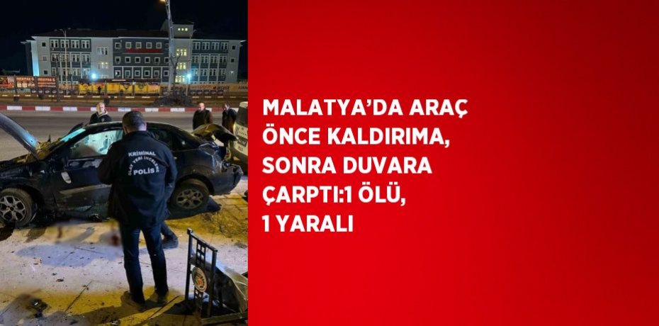 MALATYA’DA ARAÇ ÖNCE KALDIRIMA, SONRA DUVARA ÇARPTI:1 ÖLÜ, 1 YARALI