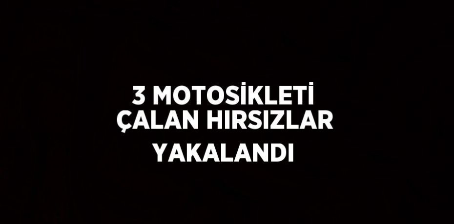 3 MOTOSİKLETİ ÇALAN HIRSIZLAR YAKALANDI