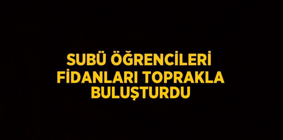 SUBÜ ÖĞRENCİLERİ FİDANLARI TOPRAKLA BULUŞTURDU