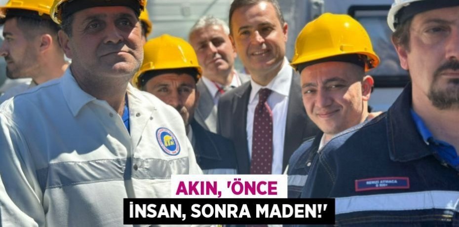 AKIN, ‘ÖNCE İNSAN, SONRA MADEN!’