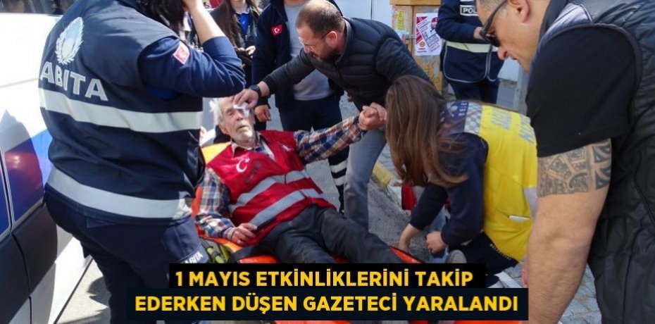 1 Mayıs etkinliklerini takip ederken düşen gazeteci yaralandı