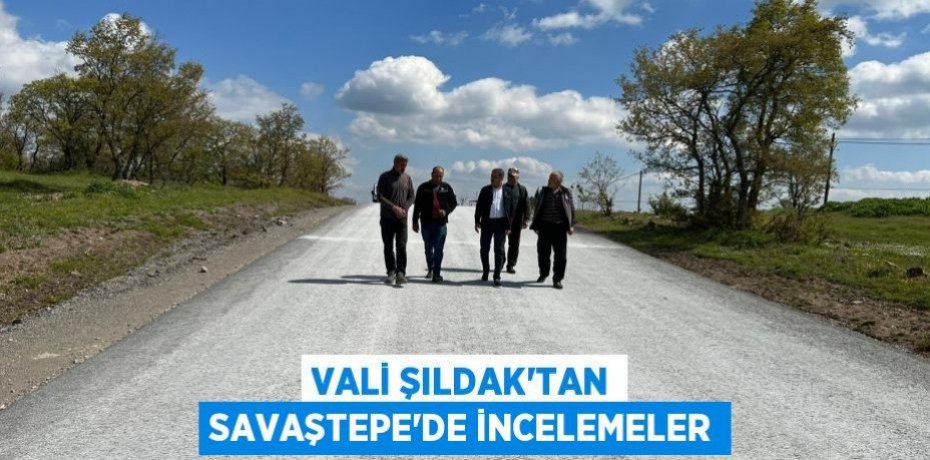 Vali Şıldak'tan Savaştepe’de İncelemeler