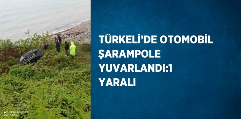 TÜRKELİ’DE OTOMOBİL ŞARAMPOLE YUVARLANDI:1 YARALI