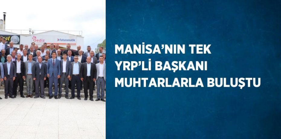 MANİSA’NIN TEK YRP’Lİ BAŞKANI MUHTARLARLA BULUŞTU