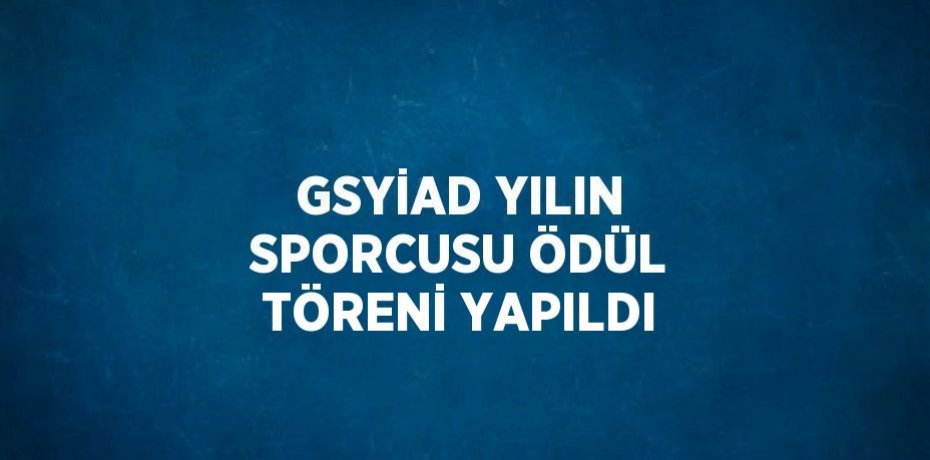 GSYİAD YILIN SPORCUSU ÖDÜL TÖRENİ YAPILDI