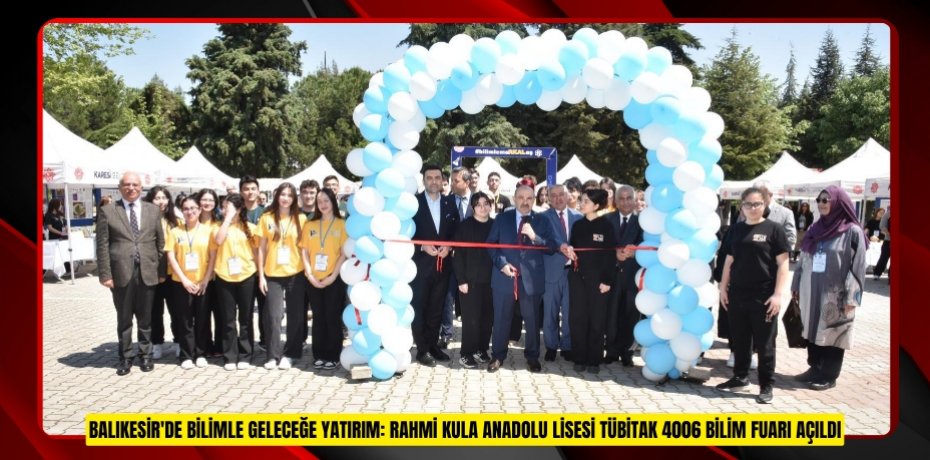 BALIKESİR'DE BİLİMLE GELECEĞE YATIRIM: RAHMİ KULA ANADOLU LİSESİ TÜBİTAK 4006 BİLİM FUARI AÇILDI