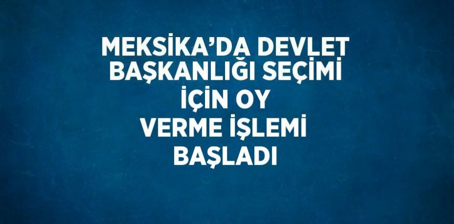 MEKSİKA’DA DEVLET BAŞKANLIĞI SEÇİMİ İÇİN OY VERME İŞLEMİ BAŞLADI