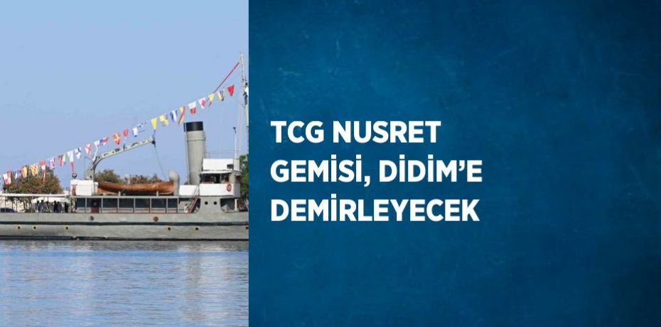 TCG NUSRET GEMİSİ, DİDİM’E DEMİRLEYECEK