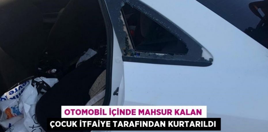 Otomobil içinde mahsur kalan çocuk itfaiye tarafından kurtarıldı