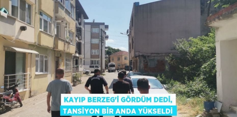Kayıp Berzeg'i gördüm dedi, tansiyon bir anda yükseldi