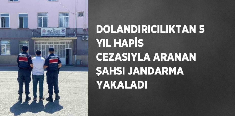 DOLANDIRICILIKTAN 5 YIL HAPİS CEZASIYLA ARANAN ŞAHSI JANDARMA YAKALADI