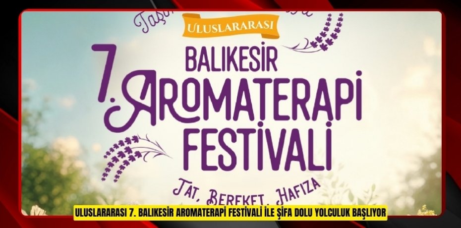 ULUSLARARASI 7. BALIKESİR AROMATERAPİ FESTİVALİ İLE ŞİFA DOLU YOLCULUK BAŞLIYOR
