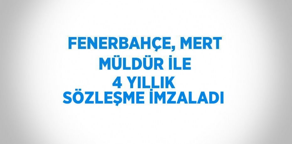 FENERBAHÇE, MERT MÜLDÜR İLE 4 YILLIK SÖZLEŞME İMZALADI