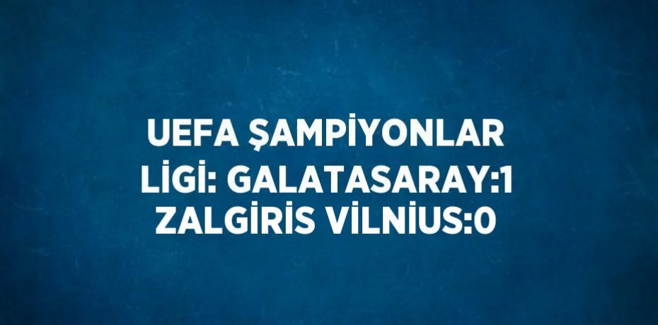 UEFA ŞAMPİYONLAR LİGİ: GALATASARAY:1 ZALGİRİS VİLNİUS:0